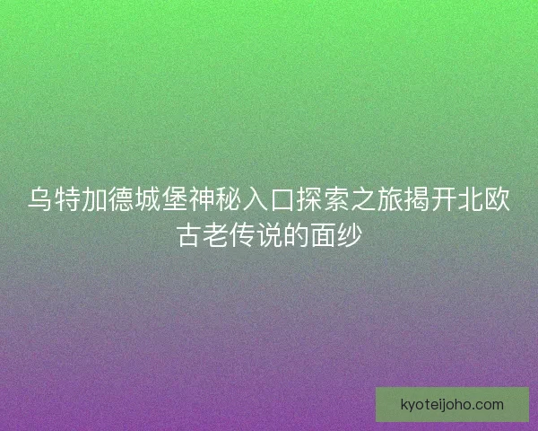 乌特加德城堡神秘入口探索之旅揭开北欧古老传说的面纱