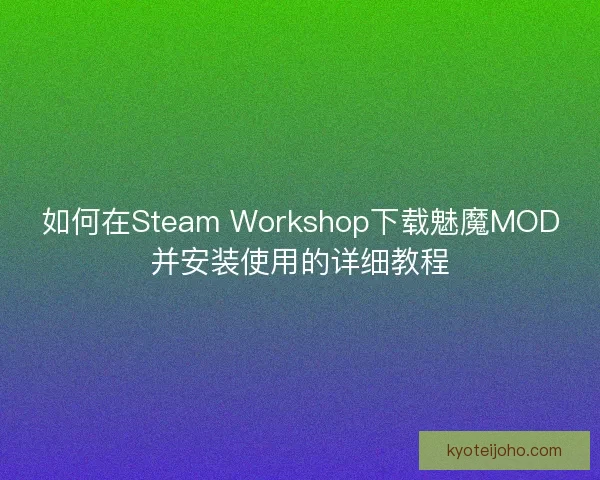 如何在Steam Workshop下载魅魔MOD并安装使用的详细教程 如何在Steam Workshop下载魅魔MOD并安装使用的详细教程
