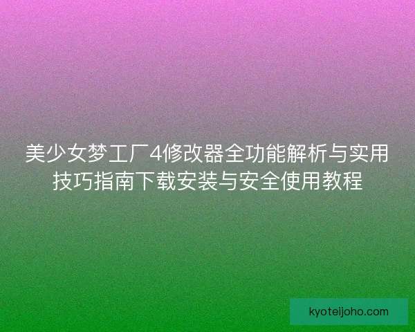 美少女梦工厂4修改器全功能解析与实用技巧指南下载安装与安全使用教程