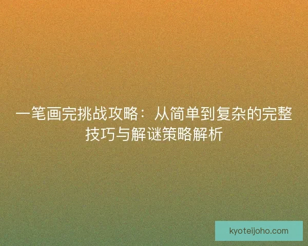一笔画完挑战攻略:从简单到复杂的完整技巧与解谜策略解析 一笔画完挑战攻略:从简单到复杂的完整技巧与解谜策略解析