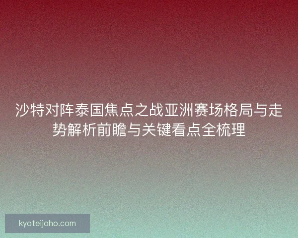 沙特对阵泰国焦点之战亚洲赛场格局与走势解析前瞻与关键看点全梳理