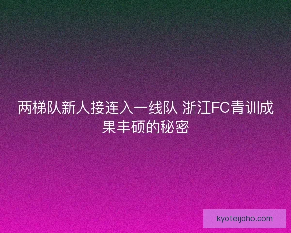 两梯队新人接连入一线队 浙江FC青训成果丰硕的秘密 两梯队新人接连入一线队 浙江FC青训成果丰硕的秘密