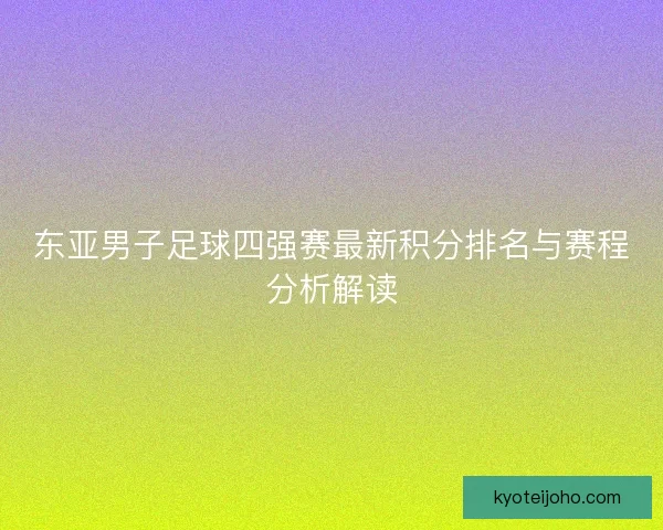 东亚男子足球四强赛最新积分排名与赛程分析解读