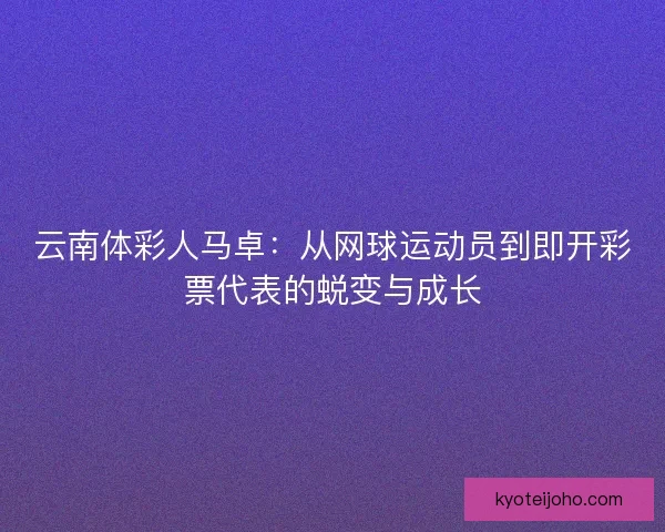 云南体彩人马卓：从网球运动员到即开彩票代表的蜕变与成长