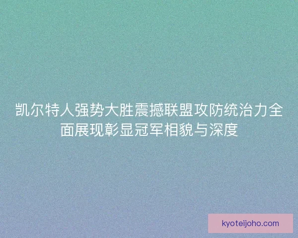 凯尔特人强势大胜震撼联盟攻防统治力全面展现彰显冠军相貌与深度