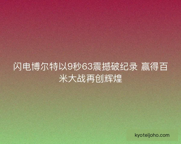 闪电博尔特以9秒63震撼破纪录 赢得百米大战再创辉煌