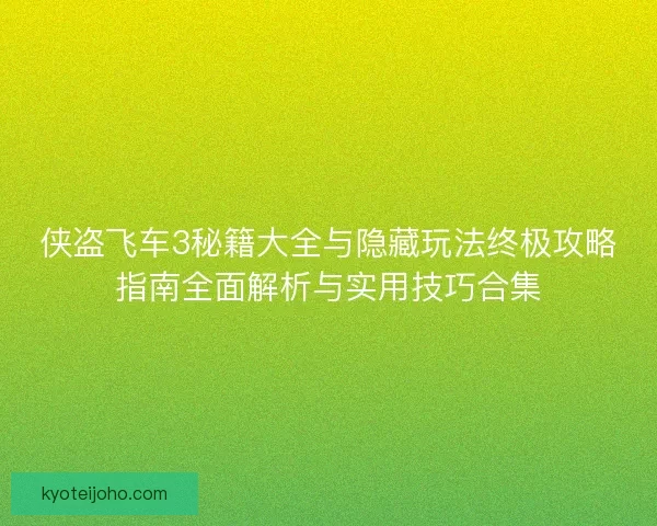 侠盗飞车3秘籍大全与隐藏玩法终极攻略指南全面解析与实用技巧合集