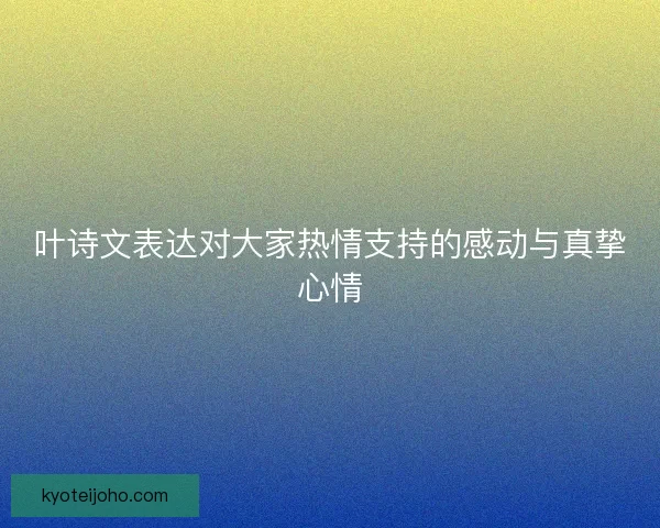 叶诗文表达对大家热情支持的感动与真挚心情