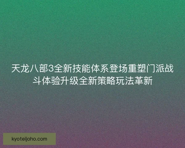 天龙八部3全新技能体系登场重塑门派战斗体验升级全新策略玩法革新 天龙八部3全新技能体系登场重塑门派战斗体验升级全新策略玩法革新