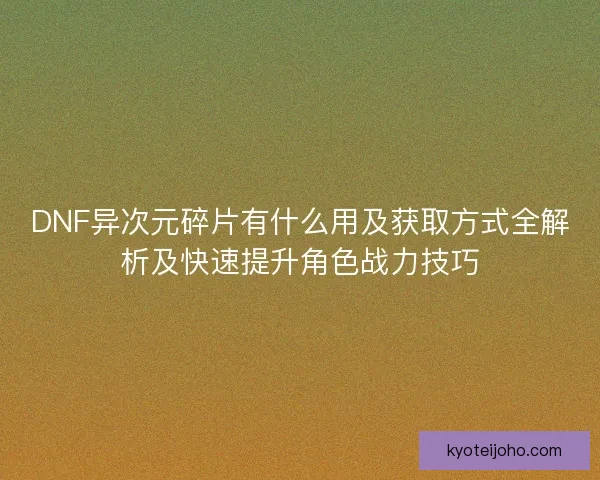 DNF异次元碎片有什么用及获取方式全解析及快速提升角色战力技巧