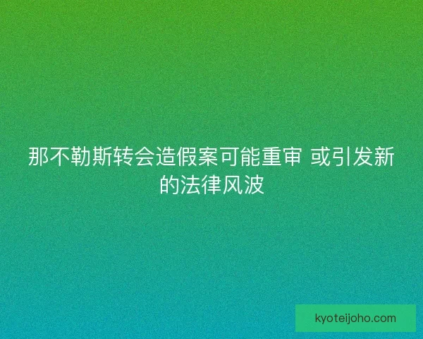 那不勒斯转会造假案可能重审 或引发新的法律风波 那不勒斯转会造假案可能重审 或引发新的法律风波