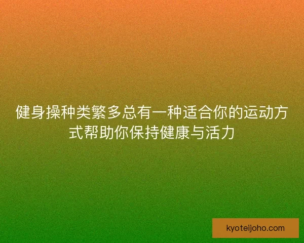 健身操种类繁多总有一种适合你的运动方式帮助你保持健康与活力