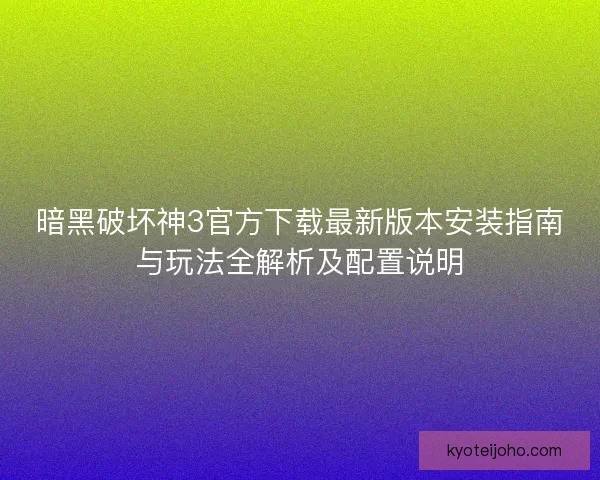 暗黑破坏神3官方下载最新版本安装指南与玩法全解析及配置说明