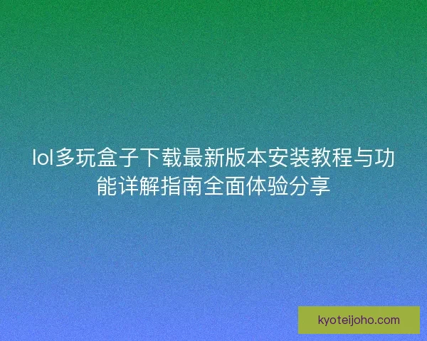 lol多玩盒子下载最新版本安装教程与功能详解指南全面体验分享 lol多玩盒子下载最新版本安装教程与功能详解指南全面体验分享