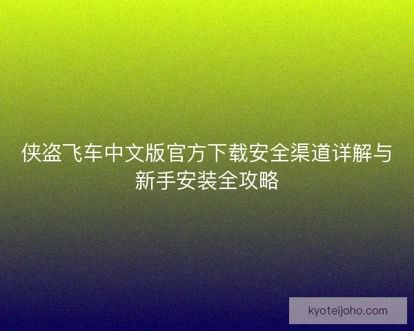 侠盗飞车中文版官方下载安全渠道详解与新手安装全攻略 侠盗飞车中文版官方下载安全渠道详解与新手安装全攻略